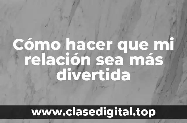 Cómo hacer que mi relación sea más divertida