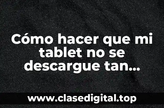 Cómo hacer que mi tablet no se descargue tan rápido