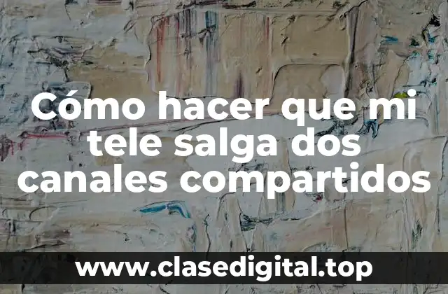 Cómo hacer que mi tele salga dos canales compartidos