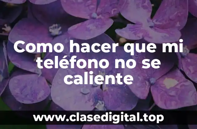 ¿Qué es el sobrecalentamiento de un teléfono y por qué es peligroso?