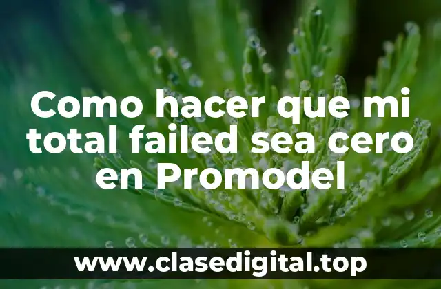 Como hacer que mi total failed sea cero en Promodel