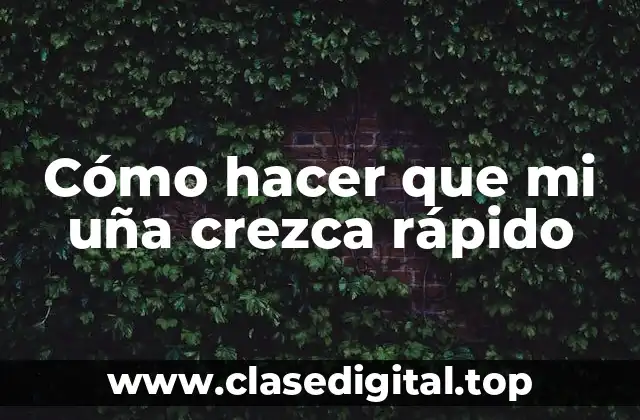 Cómo hacer que mi uña crezca rápido
