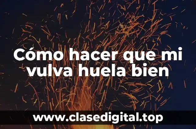 Cómo hacer que mi vulva huela bien