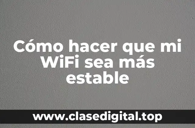 Cómo hacer que mi WiFi sea más estable