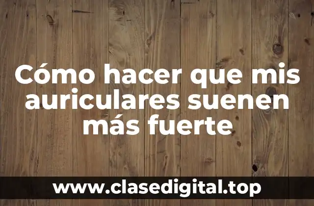 Cómo hacer que mis auriculares suenen más fuerte