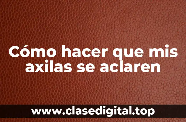 Cómo hacer que mis axilas se aclaren