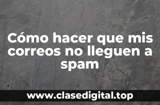 Cómo hacer que mis correos no lleguen a spam
