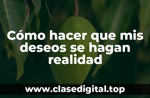 Cómo hacer que mis deseos se hagan realidad