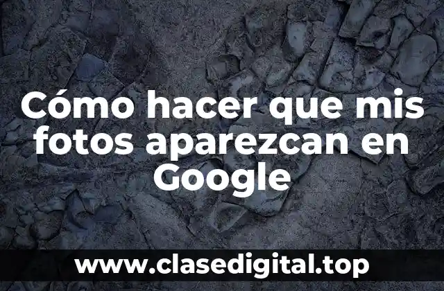 Cómo hacer que mis fotos aparezcan en Google