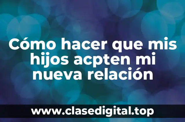 Cómo hacer que mis hijos acpten mi nueva relación