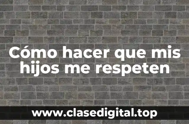 Cómo hacer que mis hijos me respeten