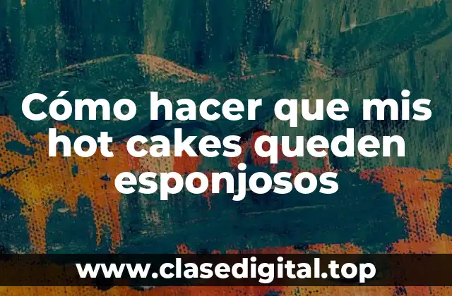 Cómo hacer que mis hot cakes queden esponjosos