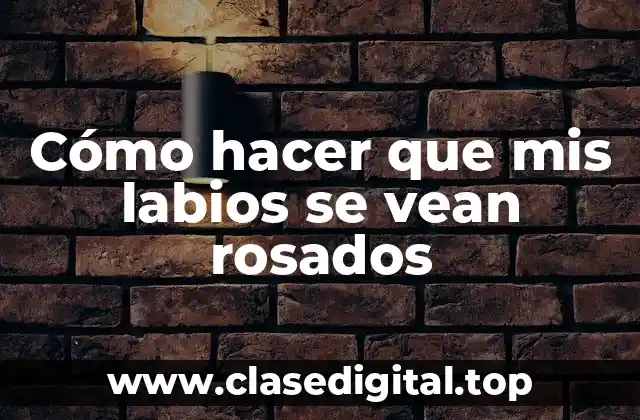 Cómo hacer que mis labios se vean rosados