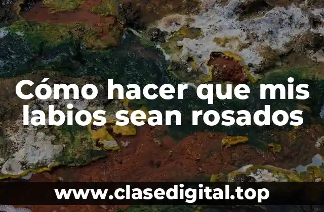 Cómo hacer que mis labios sean rosados