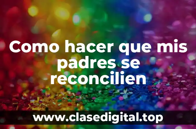 Como hacer que mis padres se reconcilien