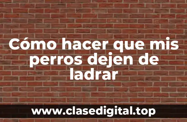 Cómo hacer que mis perros dejen de ladrar