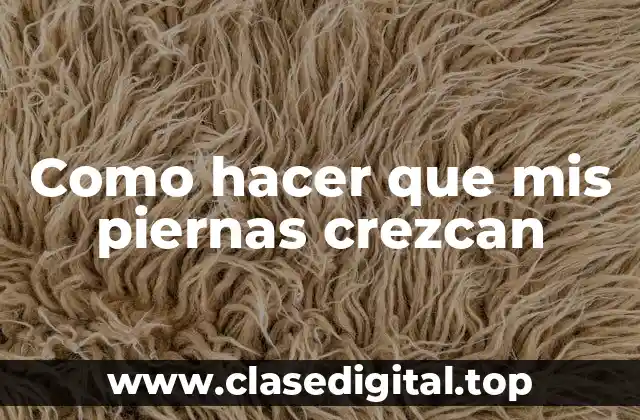 ¿Qué son las piernas y cómo crecen?