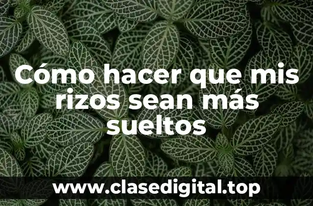 Cómo hacer que mis rizos sean más sueltos