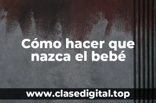 Cómo hacer que nazca el bebé