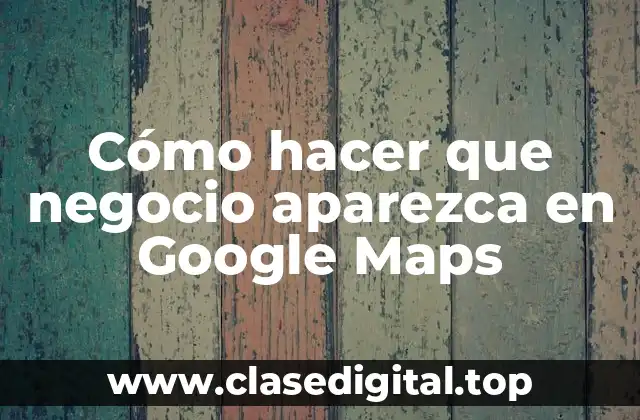 Cómo hacer que negocio aparezca en Google Maps