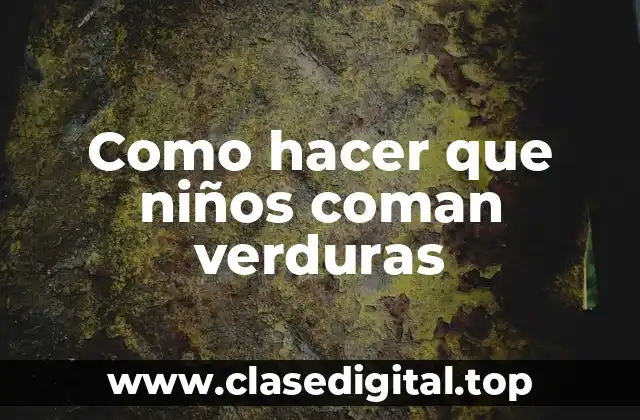 Como hacer que niños coman verduras