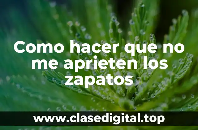 Como hacer que no me aprieten los zapatos