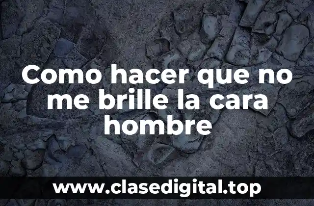 Como hacer que no me brille la cara hombre