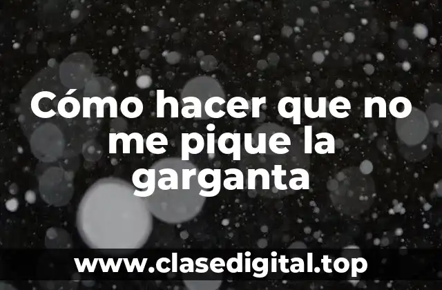 Cómo hacer que no me pique la garganta