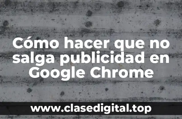 Cómo hacer que no salga publicidad en Google Chrome
