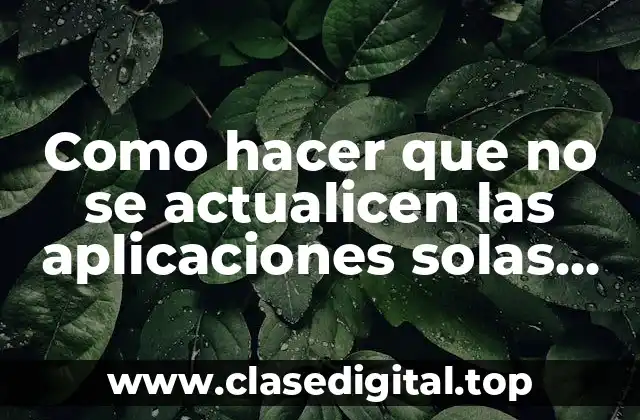 Como hacer que no se actualicen las aplicaciones solas Android