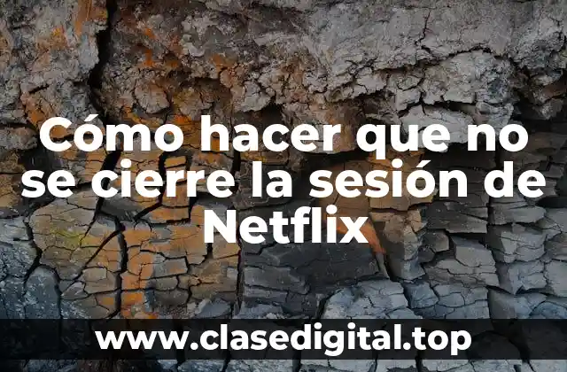 Cómo hacer que no se cierre la sesión de Netflix