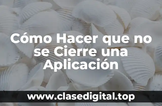 Cómo Hacer que no se Cierre una Aplicación