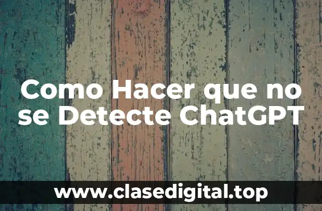 Como Hacer que no se Detecte ChatGPT
