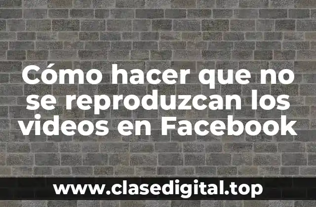 Cómo hacer que no se reproduzcan los videos en Facebook