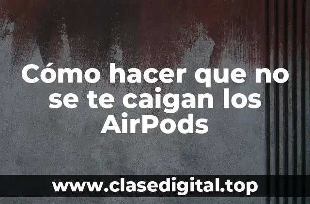 Cómo hacer que no se te caigan los AirPods