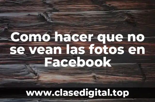 Como hacer que no se vean las fotos en Facebook