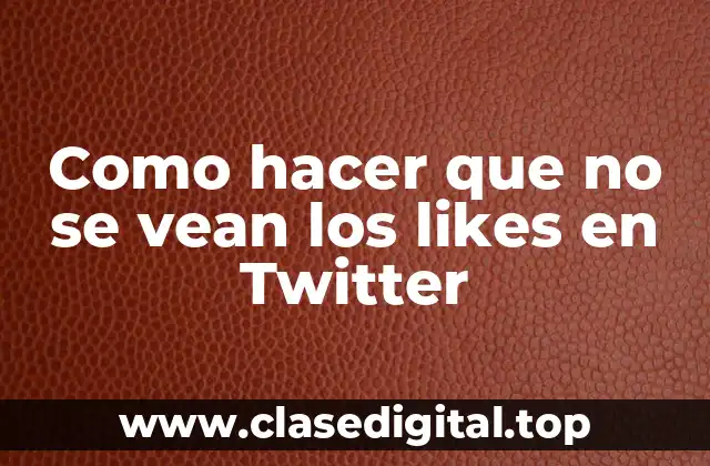 Como hacer que no se vean los likes en Twitter