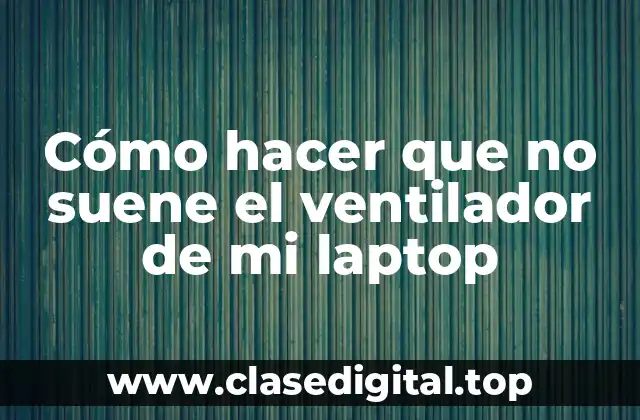 Cómo hacer que no suene el ventilador de mi laptop
