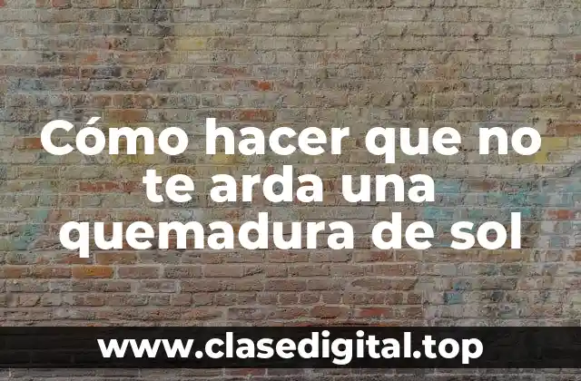 Cómo hacer que no te arda una quemadura de sol