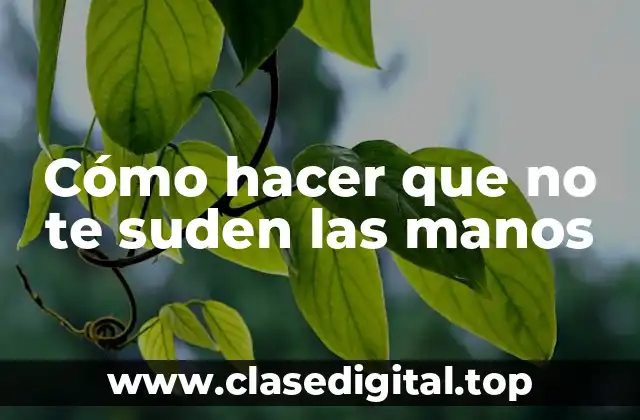 Cómo hacer que no te suden las manos