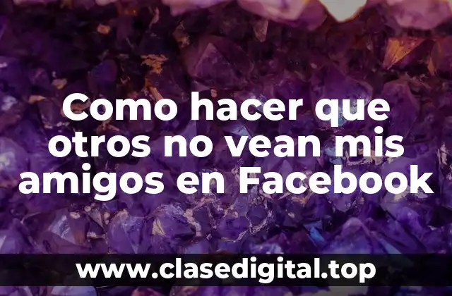 Como hacer que otros no vean mis amigos en Facebook