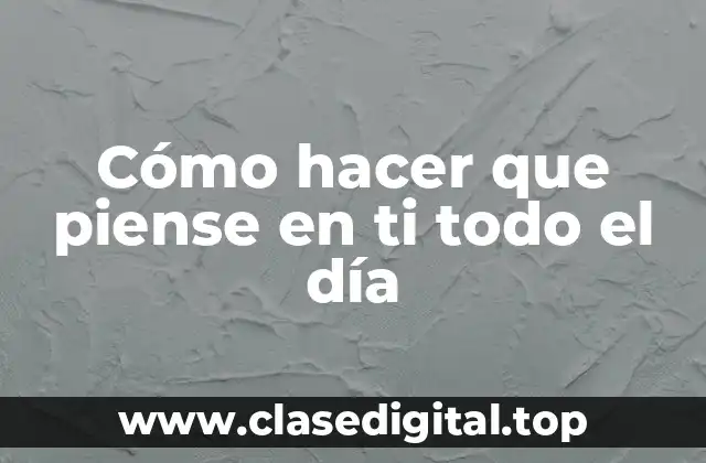 Cómo hacer que piense en ti todo el día