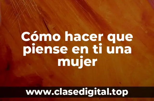 Cómo hacer que piense en ti una mujer