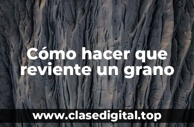 Cómo hacer que reviente un grano