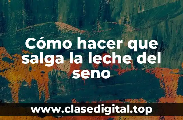 Cómo hacer que salga la leche del seno