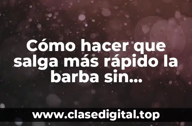 Cómo hacer que salga más rápido la barba sin medicamentos