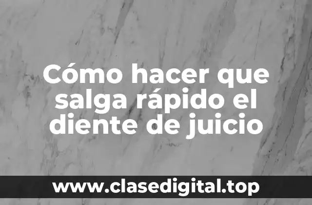 Cómo hacer que salga rápido el diente de juicio