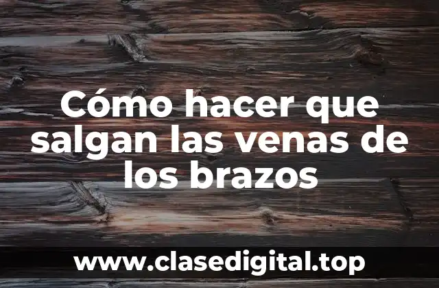 Cómo hacer que salgan las venas de los brazos