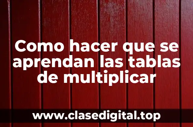 Como hacer que se aprendan las tablas de multiplicar