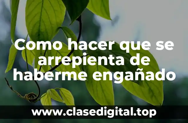 Como hacer que se arrepienta de haberme engañado